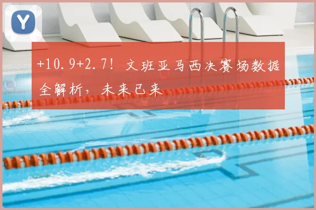 +10.9+2.7！文班亚马西决赛场数据全解析，未来已来