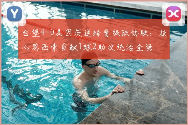 白堡4-0美因茨逆转晋级欧协联，核心恩西索贡献1球2助攻统治全场