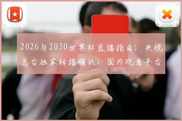2026与2030世界杯直播指南：央视总台独家转播确认，国内观看平台详解