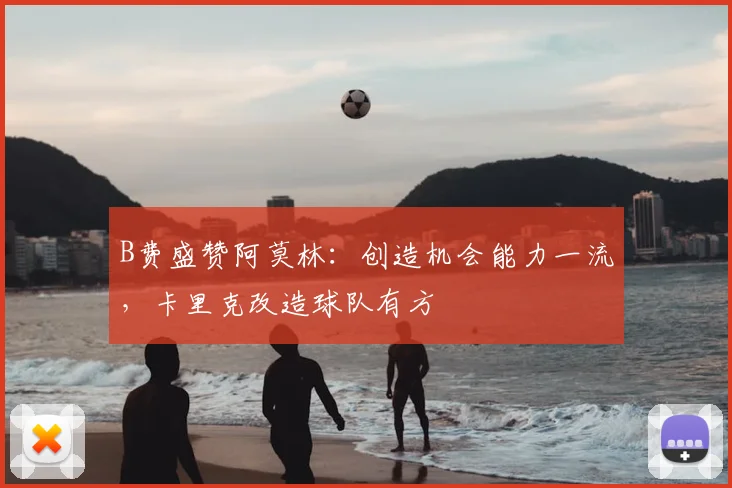 B费盛赞阿莫林：创造机会能力一流，卡里克改造球队有方