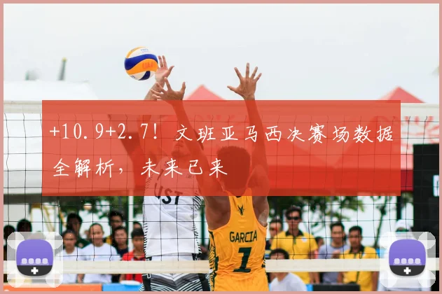 +10.9+2.7！文班亚马西决赛场数据全解析，未来已来