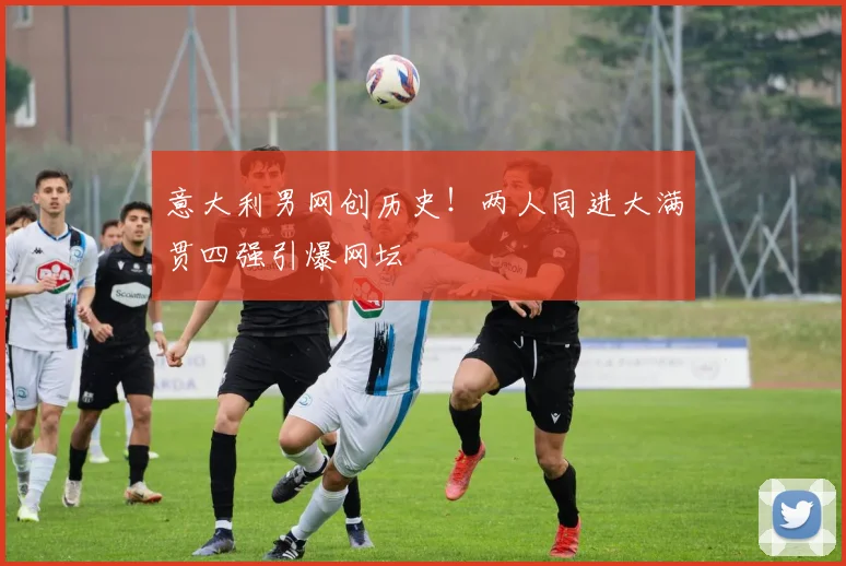 意大利男网创历史！两人同进大满贯四强引爆网坛