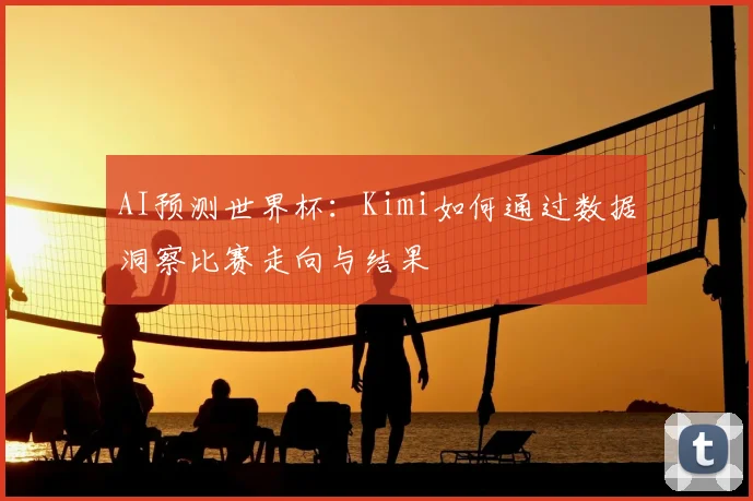 AI预测世界杯：Kimi如何通过数据洞察比赛走向与结果