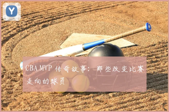 CBA MVP 传奇故事：那些改变比赛走向的球员